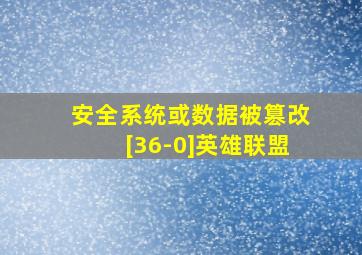 安全系统或数据被篡改[36-0]英雄联盟